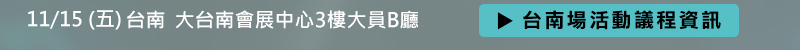 台南場: 11月15日 (五) 大台南會展中心3樓大員B廳 (臺南市歸仁區歸仁十二路3號) 