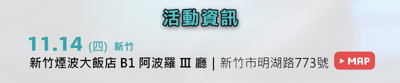 	新竹場: 11月14日 (四) 新竹煙波大飯店B1阿波羅ⅡⅢ廳 (新竹市明湖路773號)