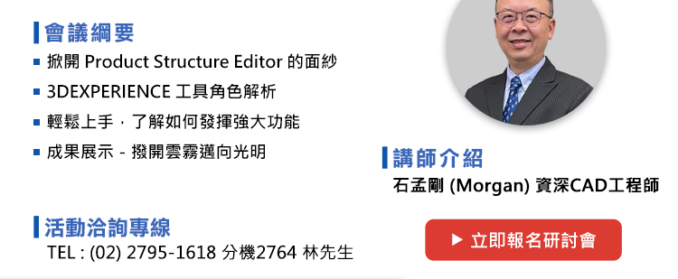 研討會 議程如下：
1.	掀開Product Structure Editor的面紗
2.  3DEXPERIENCE工具角色解析
3.  輕鬆上手，了解如何發揮強大功能
4.  成果展示－撥開雲霧邁向光明