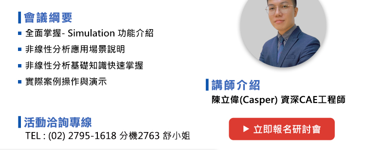 研討會 議程如下：
1.全面掌握- Simulation 功能介紹
2. 非線性分析應用場景說明
3. 非線性分析基礎知識快速掌握
4. 實際案例操作與演示