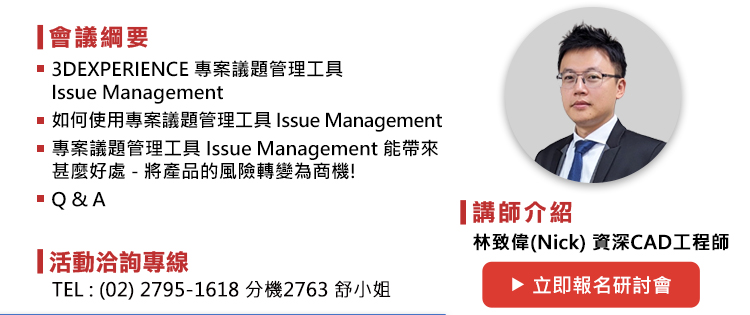 議程如下
1.	3DEXPERIENCE專案議題管理工具Issue Management
2.	如何使用專案議題管理工具Issue Management
3.	專案議題管理工具Issue Management能帶來甚麼好處-將產品的風險轉變為商機!
4.Q&A