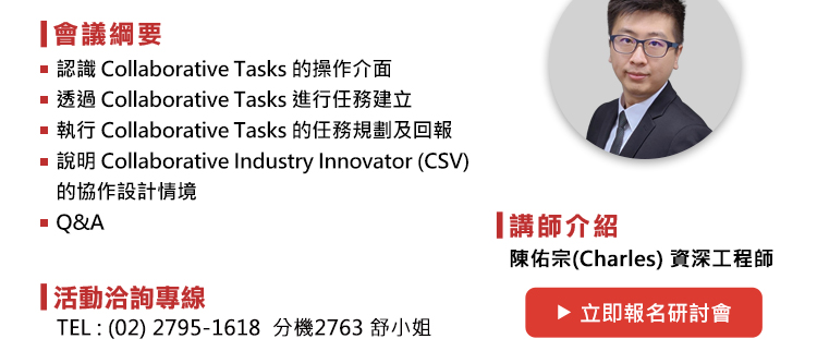 議程: 
1.認識 Collaborative Tasks 的操作介面
2.透過 Collaborative Tasks 進行任務建立
3.執行 Collaborative Tasks 的任務規劃及回報
4.	說明 Collaborative Industry Innovator (CSV) 的協作設計情境
5.Q&A