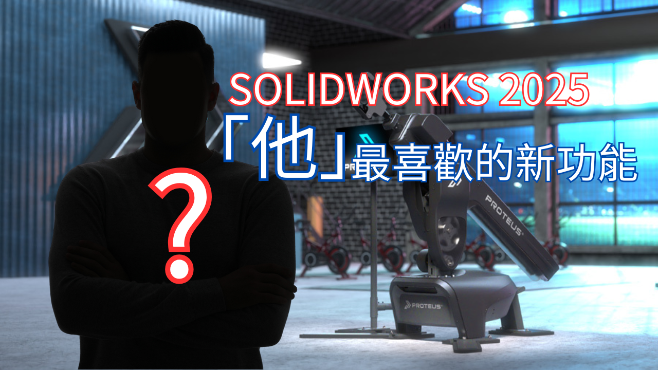 「他」最喜歡的SOLIDWORKS 2025新功能!